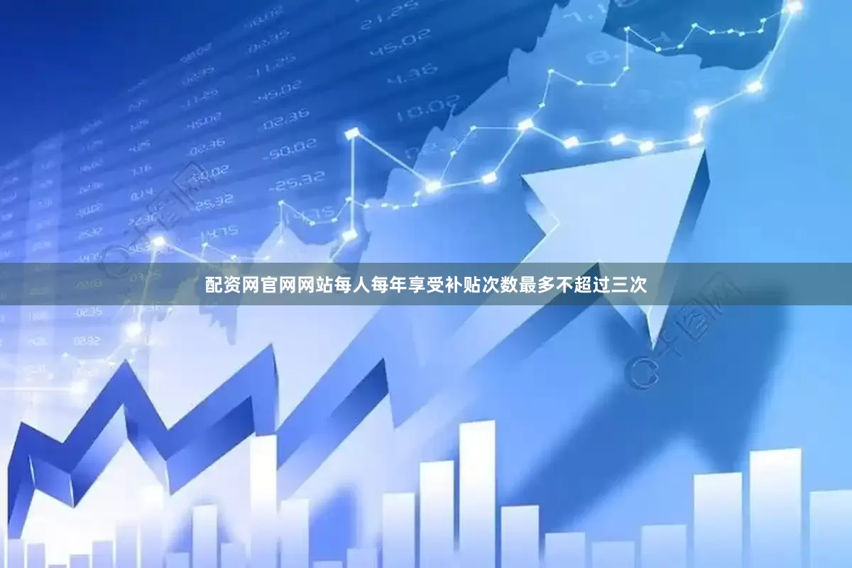 配资网官网网站每人每年享受补贴次数最多不超过三次