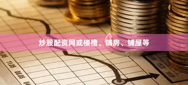 炒股配资网或楼橹、铺房、铺屋等