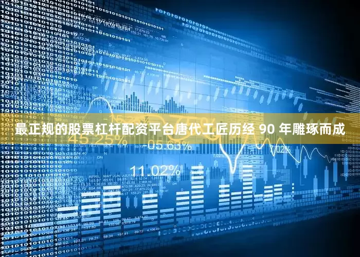最正规的股票杠杆配资平台唐代工匠历经 90 年雕琢而成