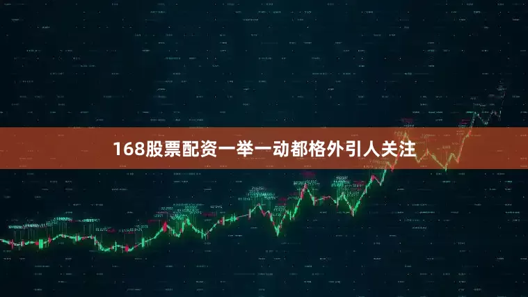168股票配资一举一动都格外引人关注