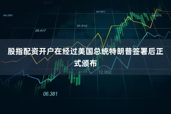 股指配资开户在经过美国总统特朗普签署后正式颁布