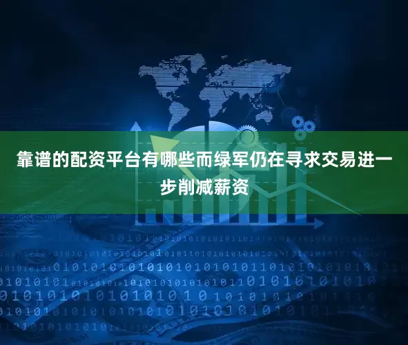 靠谱的配资平台有哪些而绿军仍在寻求交易进一步削减薪资