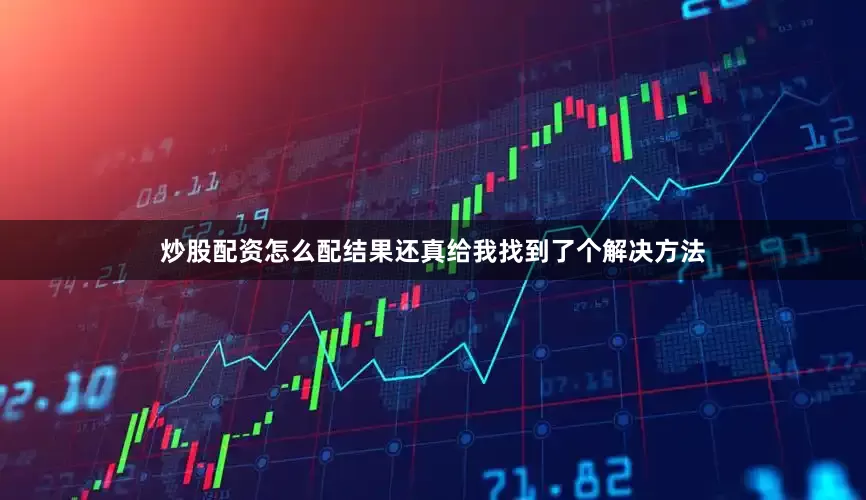 炒股配资怎么配结果还真给我找到了个解决方法