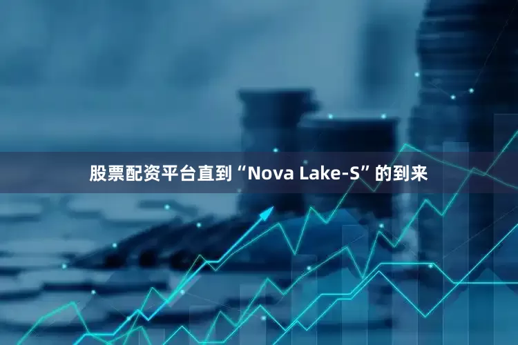 股票配资平台直到“Nova Lake-S”的到来