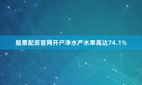 股票配资官网开户净水产水率高达74.1%