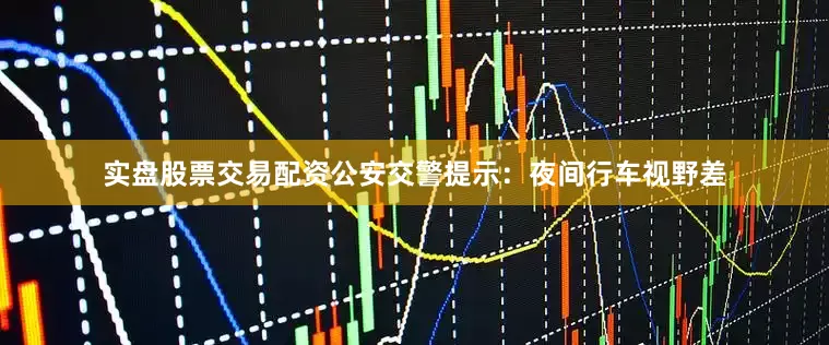 实盘股票交易配资公安交警提示：夜间行车视野差