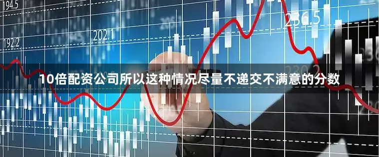 10倍配资公司所以这种情况尽量不递交不满意的分数