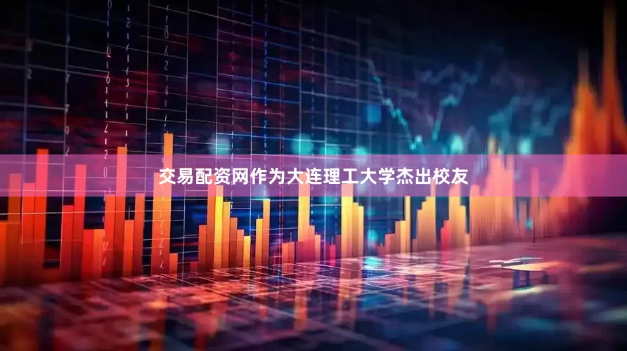 交易配资网作为大连理工大学杰出校友