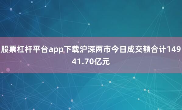 股票杠杆平台app下载沪深两市今日成交额合计14941.70亿元