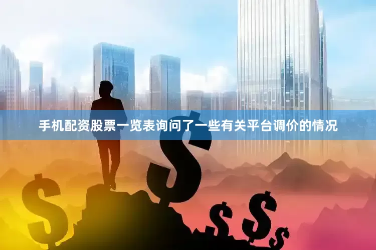 手机配资股票一览表询问了一些有关平台调价的情况