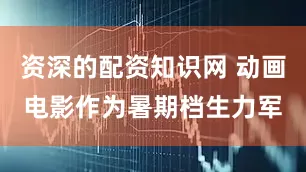 资深的配资知识网 动画电影作为暑期档生力军