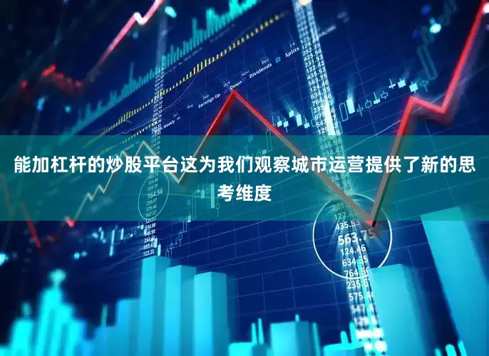 能加杠杆的炒股平台这为我们观察城市运营提供了新的思考维度