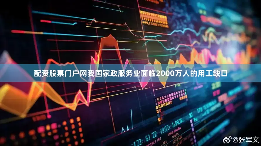 配资股票门户网我国家政服务业面临2000万人的用工缺口