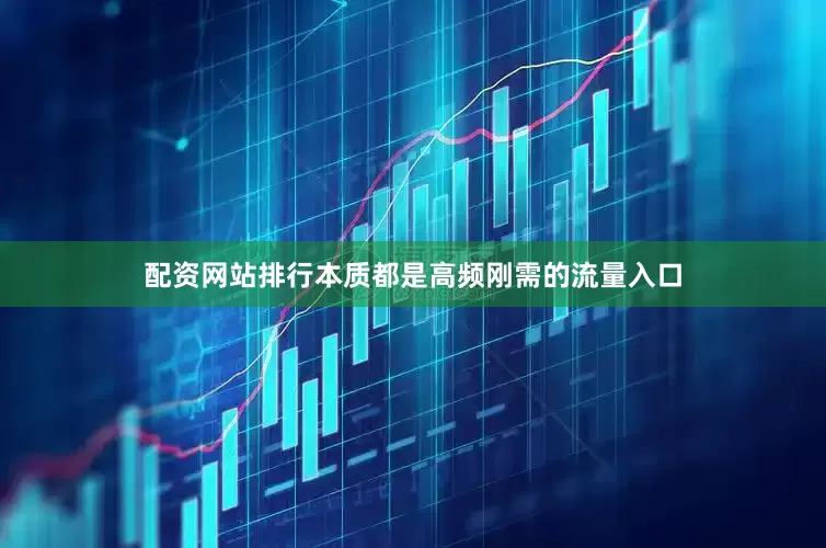 配资网站排行本质都是高频刚需的流量入口