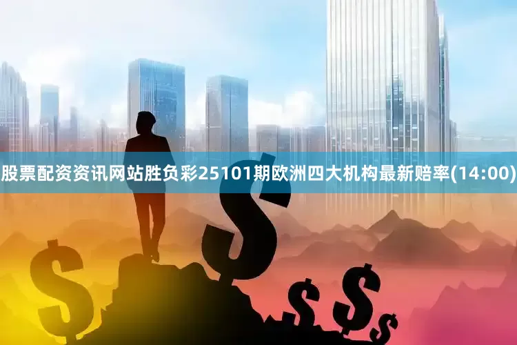 股票配资资讯网站胜负彩25101期欧洲四大机构最新赔率(14:00)
