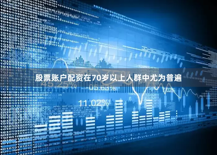 股票账户配资在70岁以上人群中尤为普遍