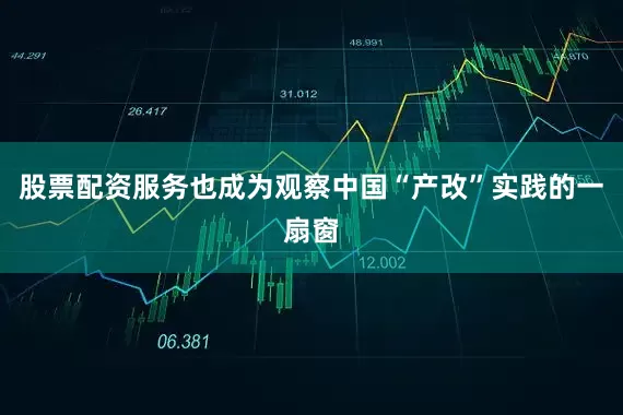 股票配资服务也成为观察中国“产改”实践的一扇窗
