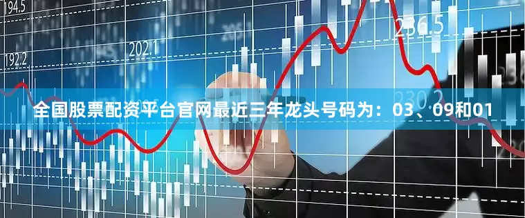 全国股票配资平台官网最近三年龙头号码为：03、09和01