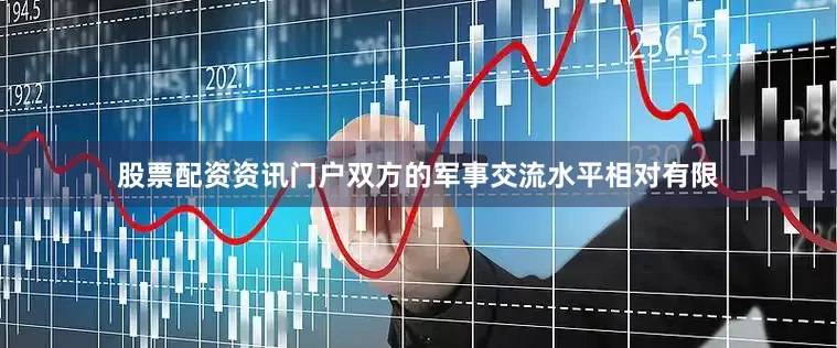 股票配资资讯门户双方的军事交流水平相对有限