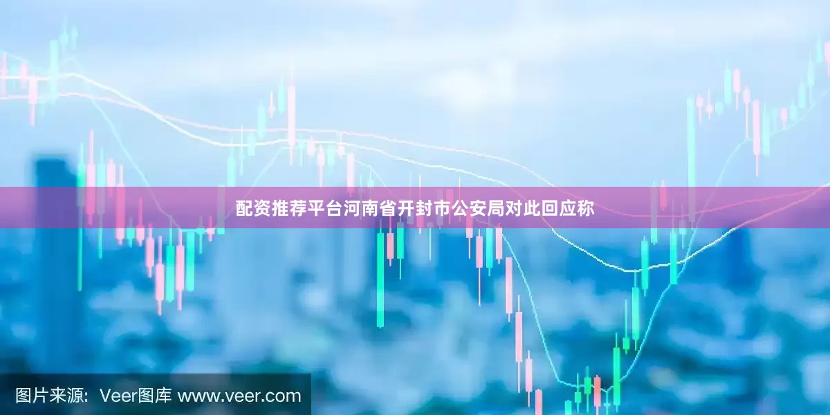 配资推荐平台河南省开封市公安局对此回应称