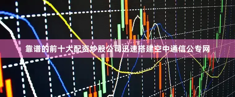 靠谱的前十大配资炒股公司迅速搭建空中通信公专网