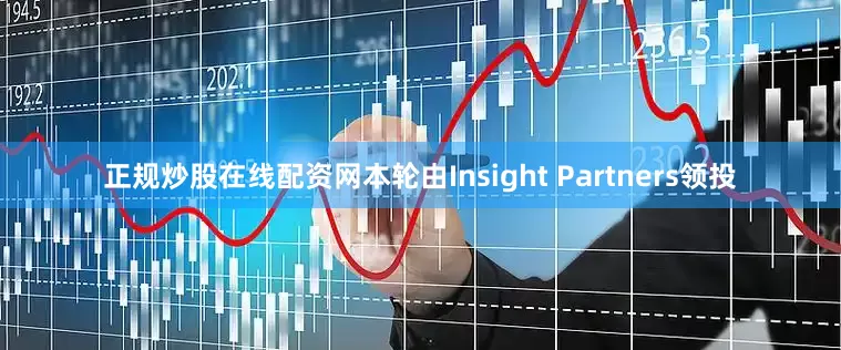 正规炒股在线配资网本轮由Insight Partners领投
