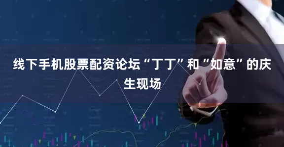 线下手机股票配资论坛“丁丁”和“如意”的庆生现场