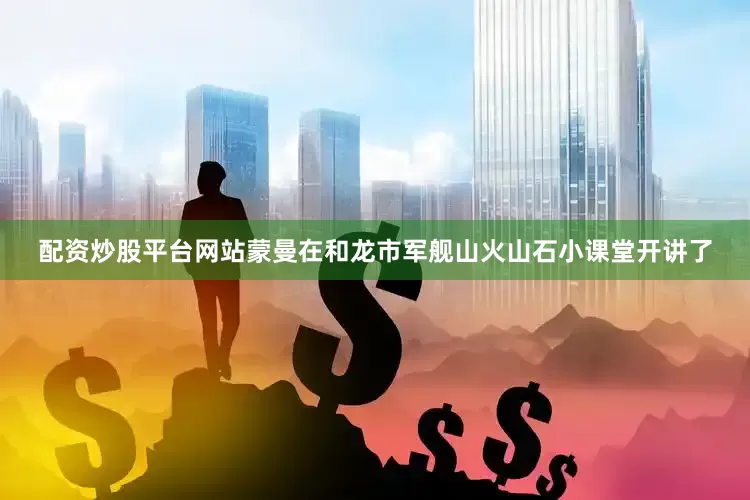 配资炒股平台网站蒙曼在和龙市军舰山火山石小课堂开讲了