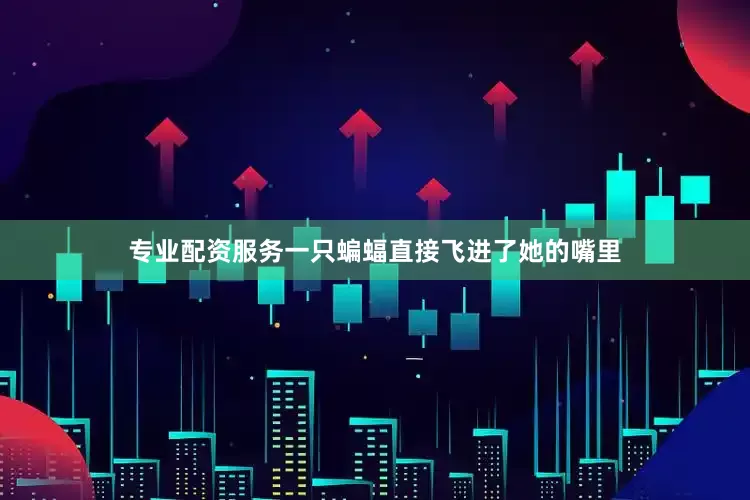 专业配资服务一只蝙蝠直接飞进了她的嘴里