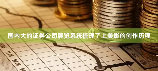 国内大的证券公司展览系统梳理了上美影的创作历程