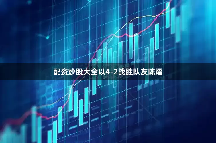 配资炒股大全以4-2战胜队友陈熠