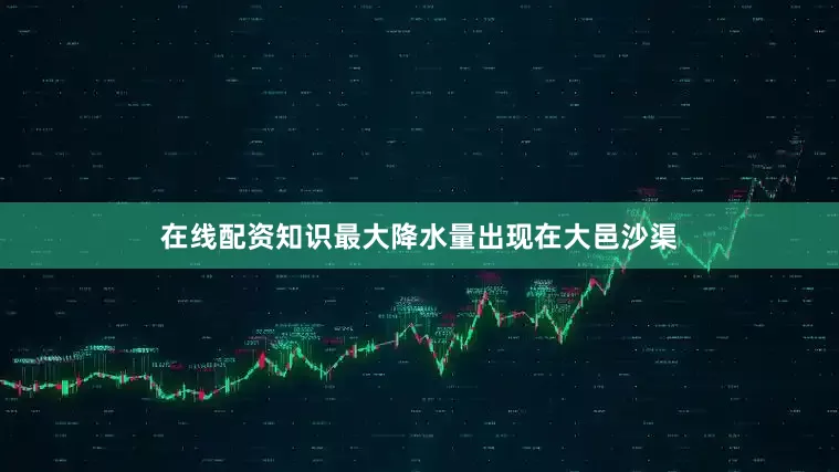 在线配资知识最大降水量出现在大邑沙渠
